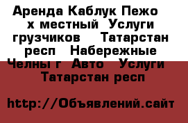 Аренда Каблук Пежо 3-х местный. Услуги грузчиков. - Татарстан респ., Набережные Челны г. Авто » Услуги   . Татарстан респ.